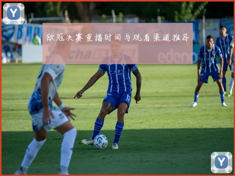 欧冠决赛重播时间与观看渠道推荐