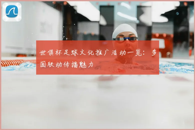 世俱杯足球文化推广活动一览：多国联动传播魅力