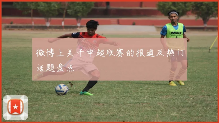 微博上关于中超联赛的报道及热门话题盘点